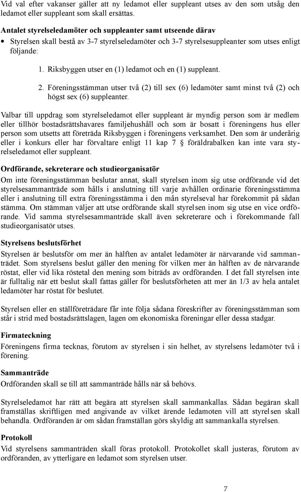 Riksbyggen utser en (1) ledamot och en (1) suppleant. 2. Föreningsstämman utser två (2) till sex (6) ledamöter samt minst två (2) och högst sex (6) suppleanter.