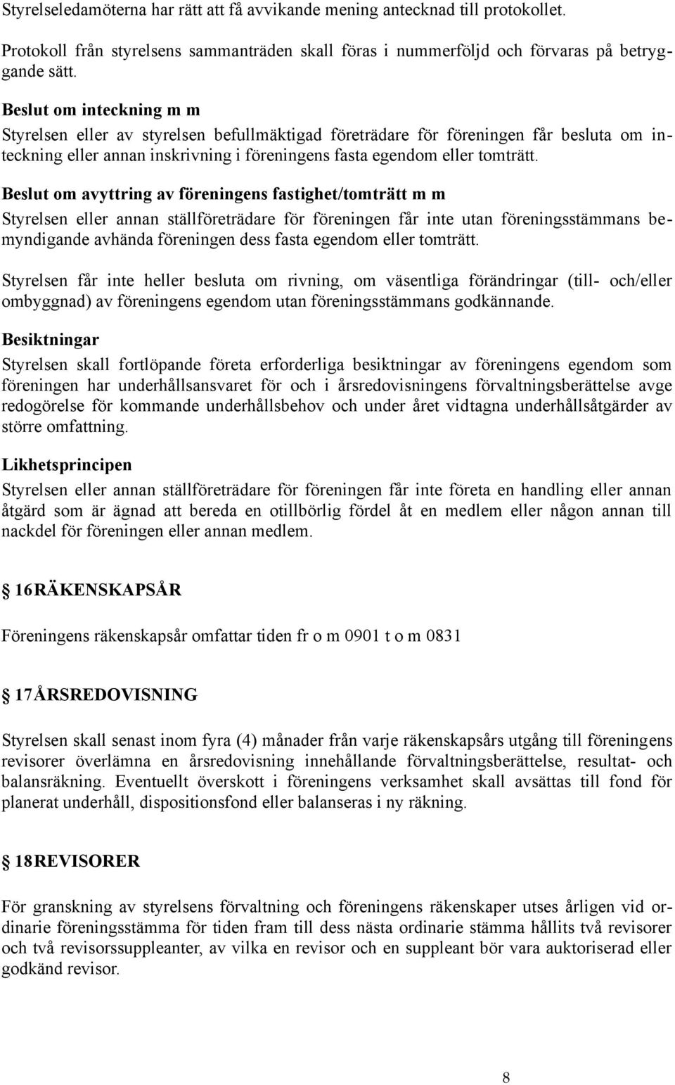 Beslut om avyttring av föreningens fastighet/tomträtt m m Styrelsen eller annan ställföreträdare för föreningen får inte utan föreningsstämmans bemyndigande avhända föreningen dess fasta egendom