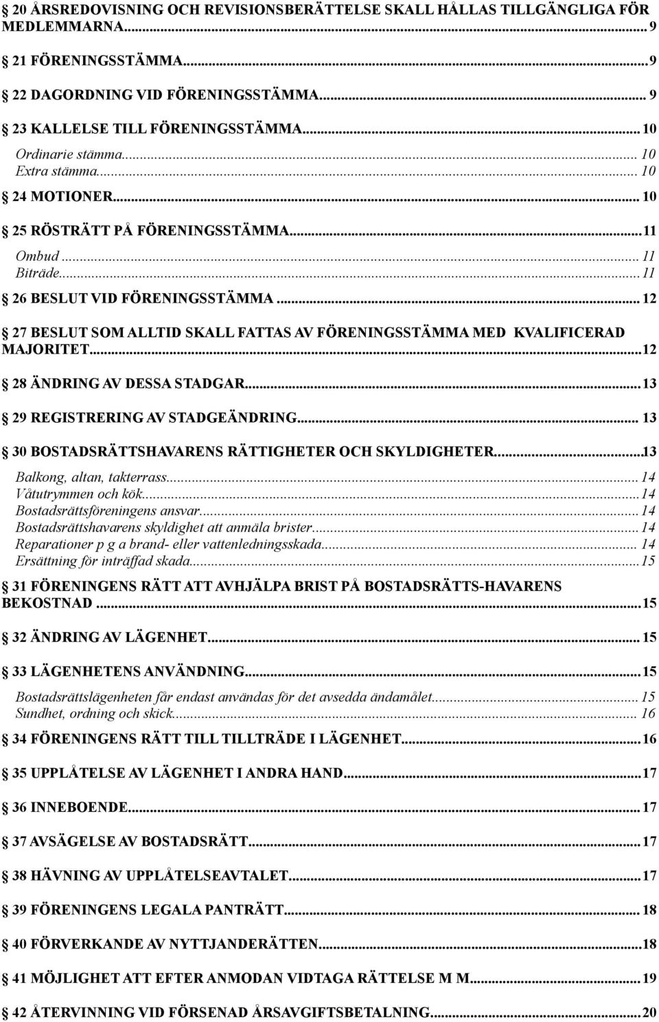 .. 12 27 BESLUT SOM ALLTID SKALL FATTAS AV FÖRENINGSSTÄMMA MED KVALIFICERAD MAJORITET...12 28 ÄNDRING AV DESSA STADGAR...13 29 REGISTRERING AV STADGEÄNDRING.