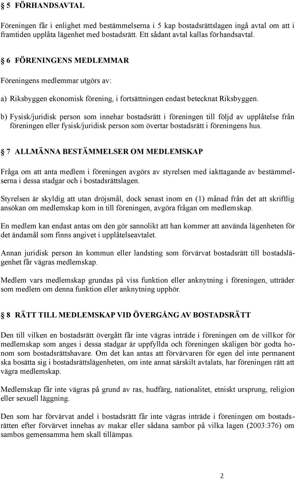 b) Fysisk/juridisk person som innehar bostadsrätt i föreningen till följd av upplåtelse från föreningen eller fysisk/juridisk person som övertar bostadsrätt i föreningens hus.