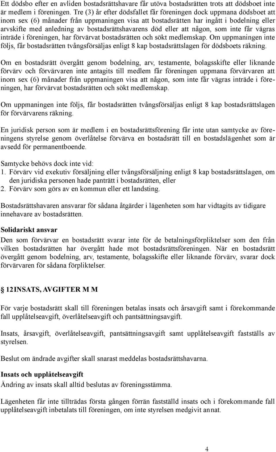 bostadsrättshavarens död eller att någon, som inte får vägras inträde i föreningen, har förvärvat bostadsrätten och sökt medlemskap.