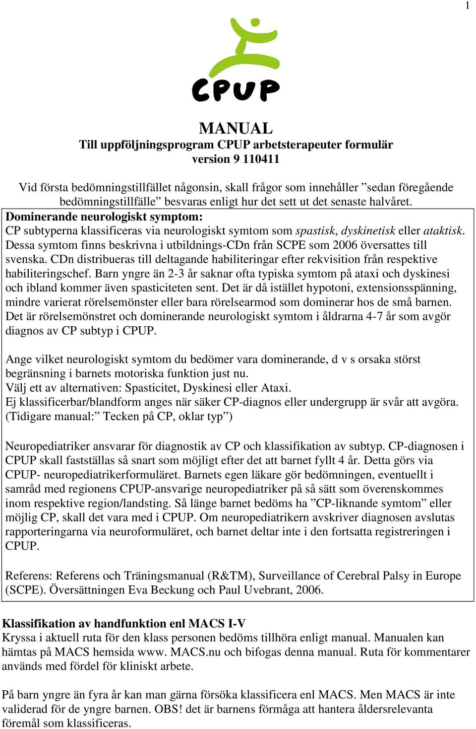 Dessa symtom finns beskrivna i utbildnings-cdn från SCPE som 2006 översattes till svenska. CDn distribueras till deltagande habiliteringar efter rekvisition från respektive habiliteringschef.