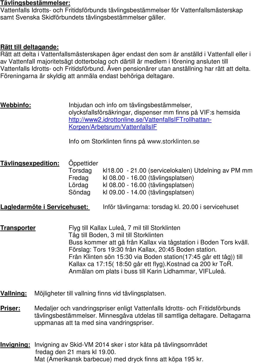 till Vattenfalls Idrotts- och Fritidsförbund. Även pensionärer utan anställning har rätt att delta. Föreningarna är skyldig att anmäla endast behöriga deltagare.