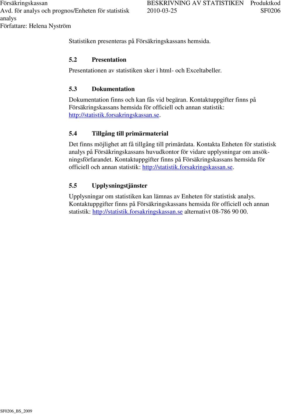 4 Tillgång till primärmaterial Det finns möjlighet att få tillgång till primärdata. Kontakta Enheten för statistisk på Försäkringskassans huvudkontor för vidare upplysningar om ansökningsförfarandet.