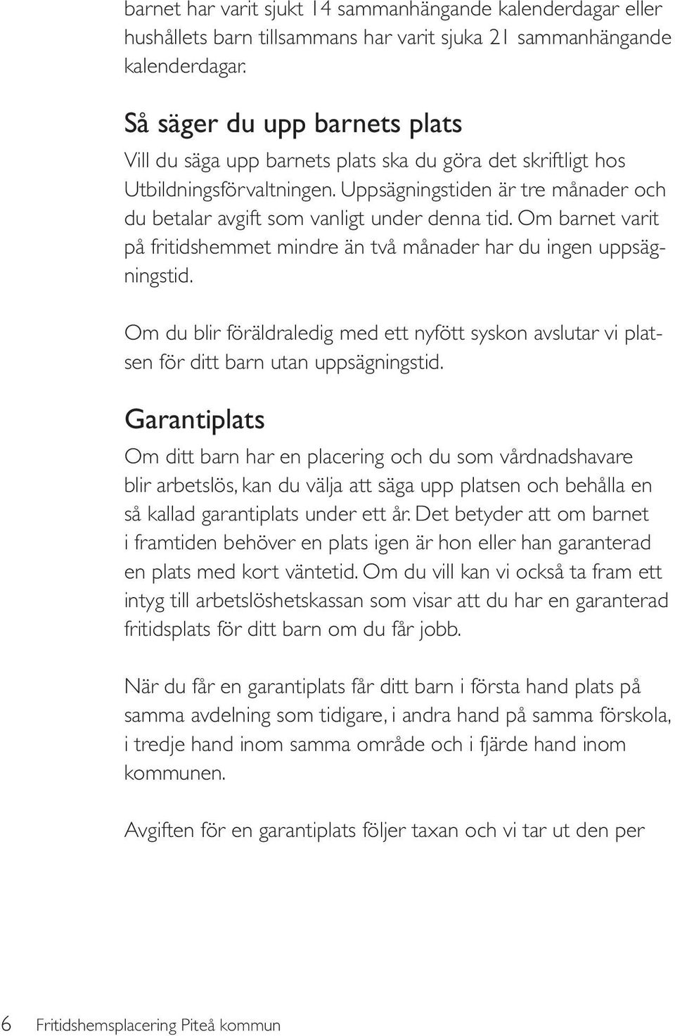 Om barnet varit på fritidshemmet mindre än två månader har du ingen uppsägningstid. Om du blir föräldraledig med ett nyfött syskon avslutar vi platsen för ditt barn utan uppsägningstid.