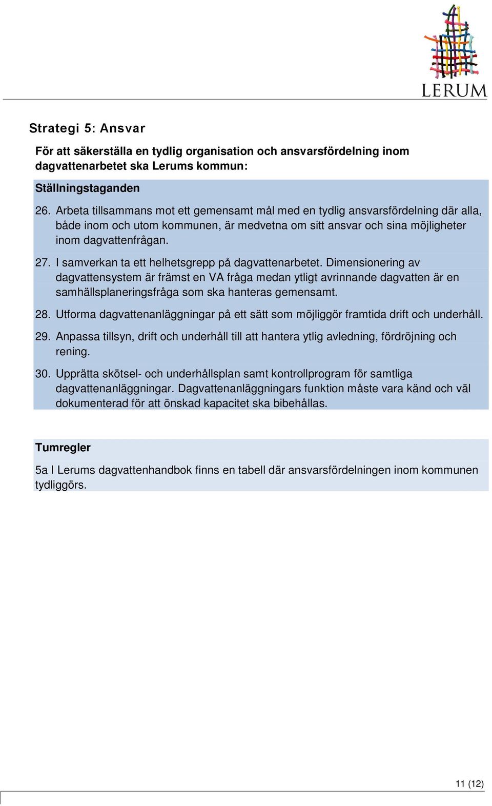 I samverkan ta ett helhetsgrepp på dagvattenarbetet. Dimensionering av dagvattensystem är främst en VA fråga medan ytligt avrinnande dagvatten är en samhällsplaneringsfråga som ska hanteras gemensamt.