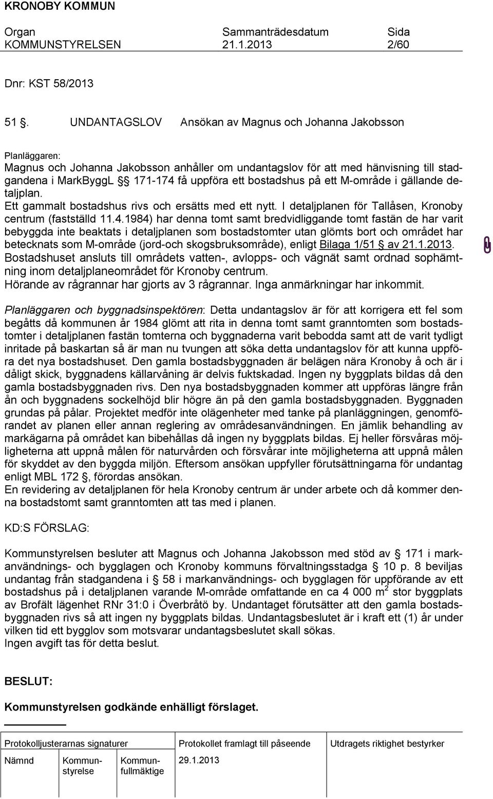 bostadshus på ett M-område i gällande detaljplan. Ett gammalt bostadshus rivs och ersätts med ett nytt. I detaljplanen för Tallåsen, Kronoby centrum (fastställd 11.4.