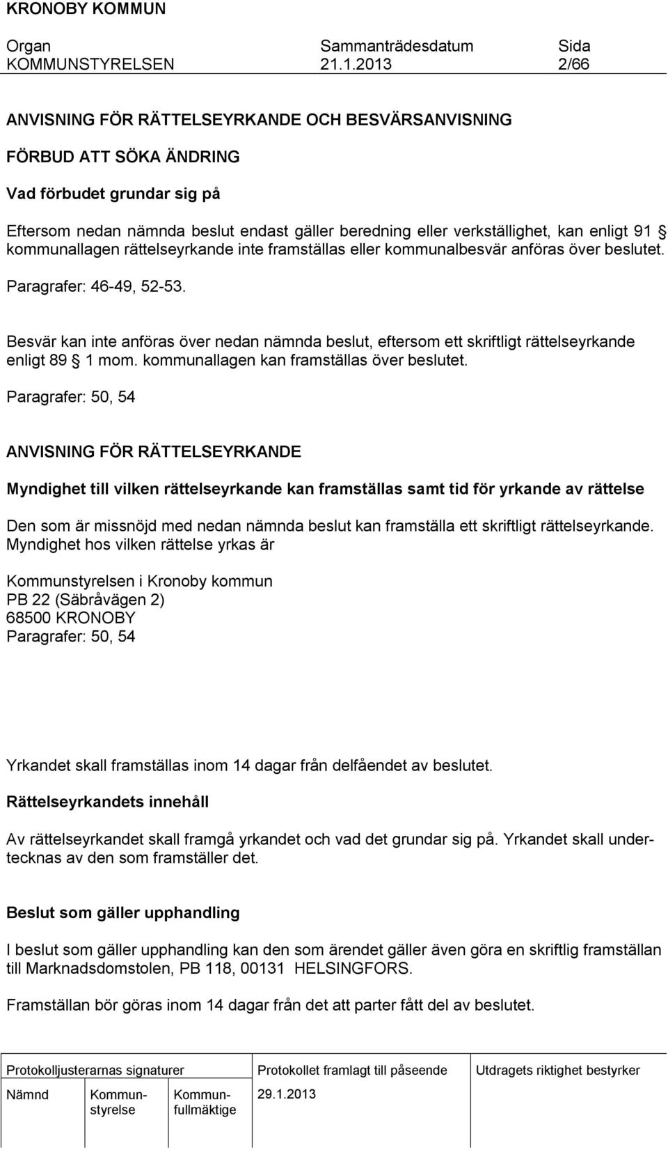 Besvär kan inte anföras över nedan nämnda beslut, eftersom ett skriftligt rättelseyrkande enligt 89 1 mom. kommunallagen kan framställas över beslutet.