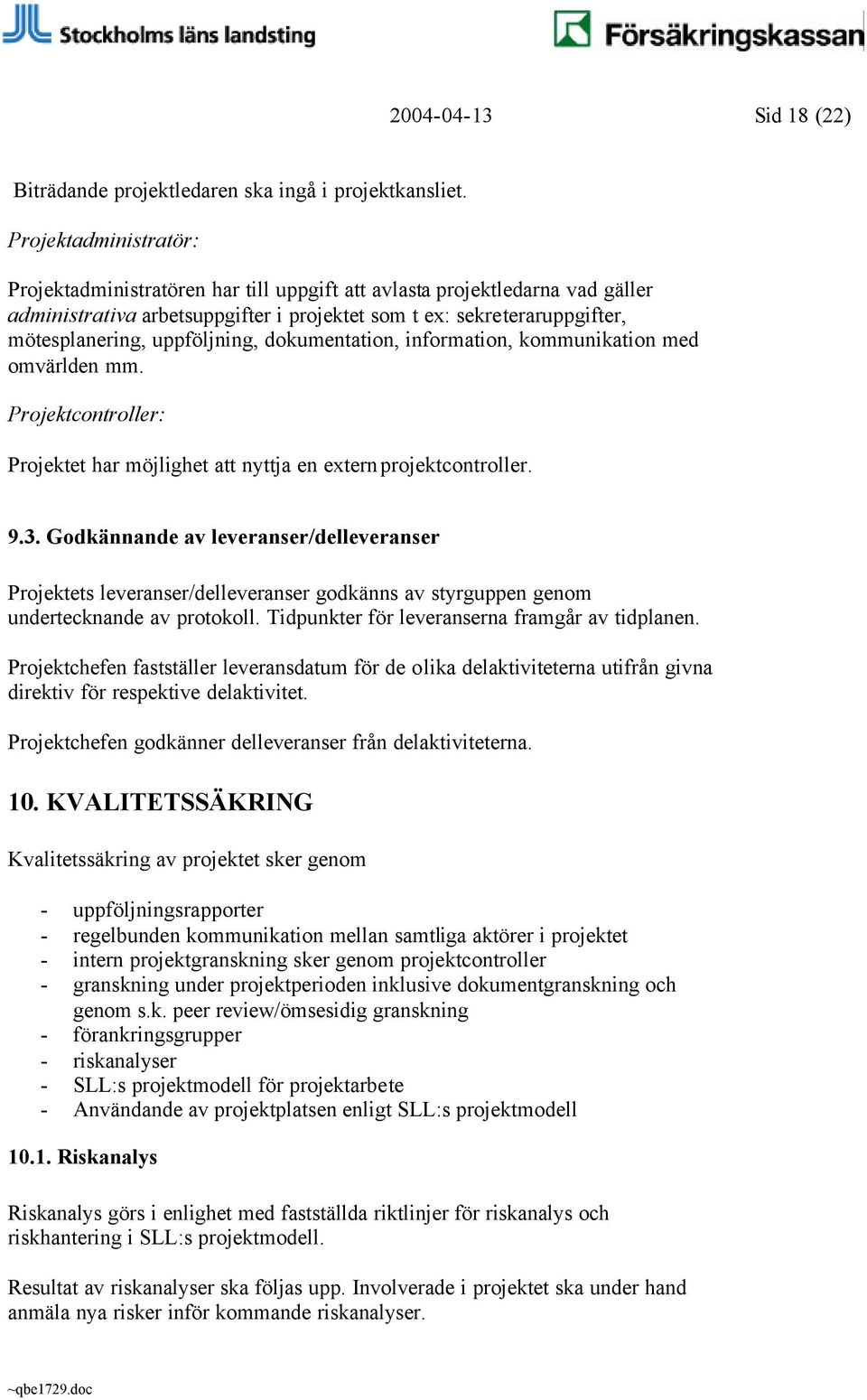 uppföljning, dokumentation, information, kommunikation med omvärlden mm. Projektcontroller: Projektet har möjlighet att nyttja en extern projektcontroller. 9.3.