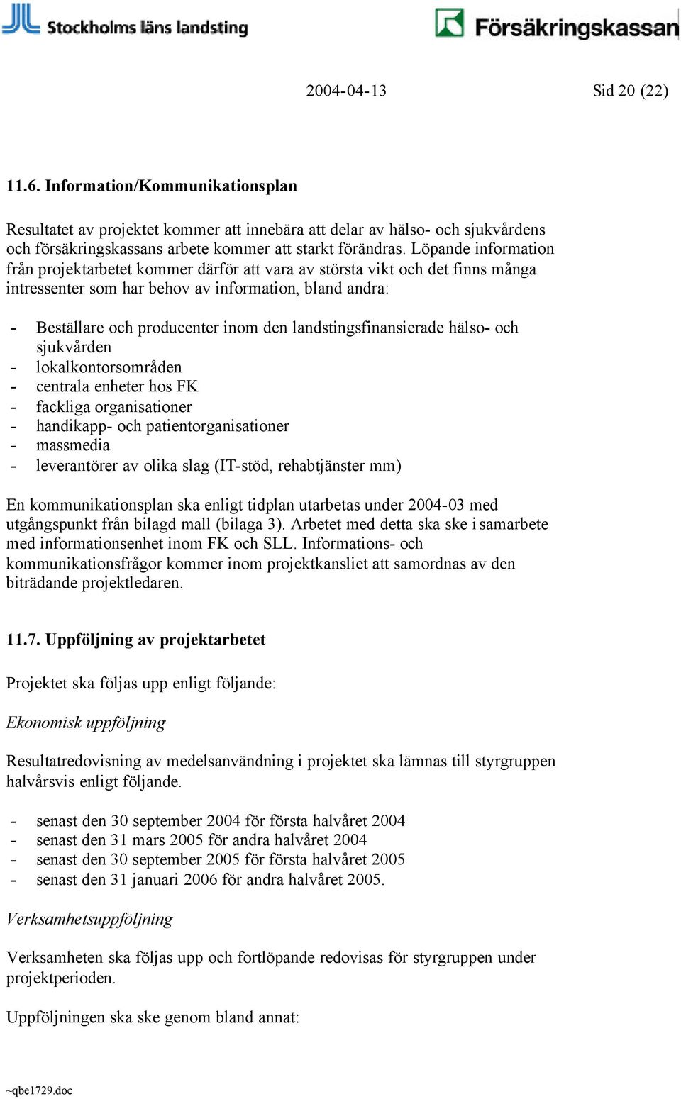 Löpande information från projektarbetet kommer därför att vara av största vikt och det finns många intressenter som har behov av information, bland andra: - Beställare och producenter inom den