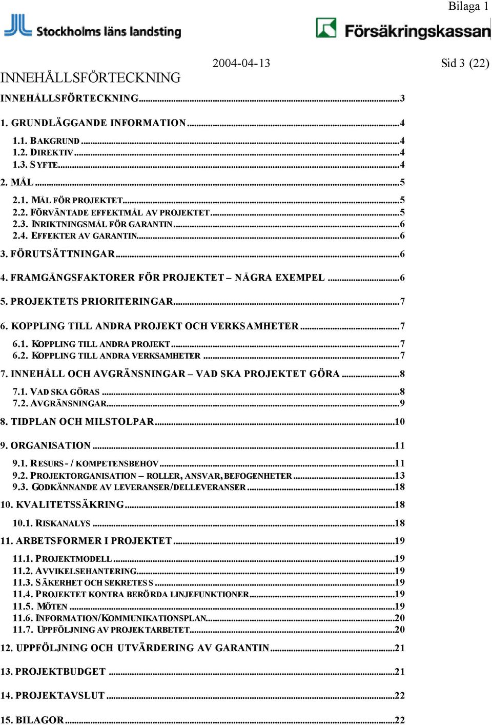 KOPPLING TILL ANDRA PROJEKT OCH VERKSAMHETER...7 6.1. KOPPLING TILL ANDRA PROJEKT...7 6.2. KOPPLING TILL ANDRA VERKSAMHETER...7 7. INNEHÅLL OCH AVGRÄNSNINGAR VAD SKA PROJEKTET GÖRA...8 7.1. VAD SKA GÖRAS.