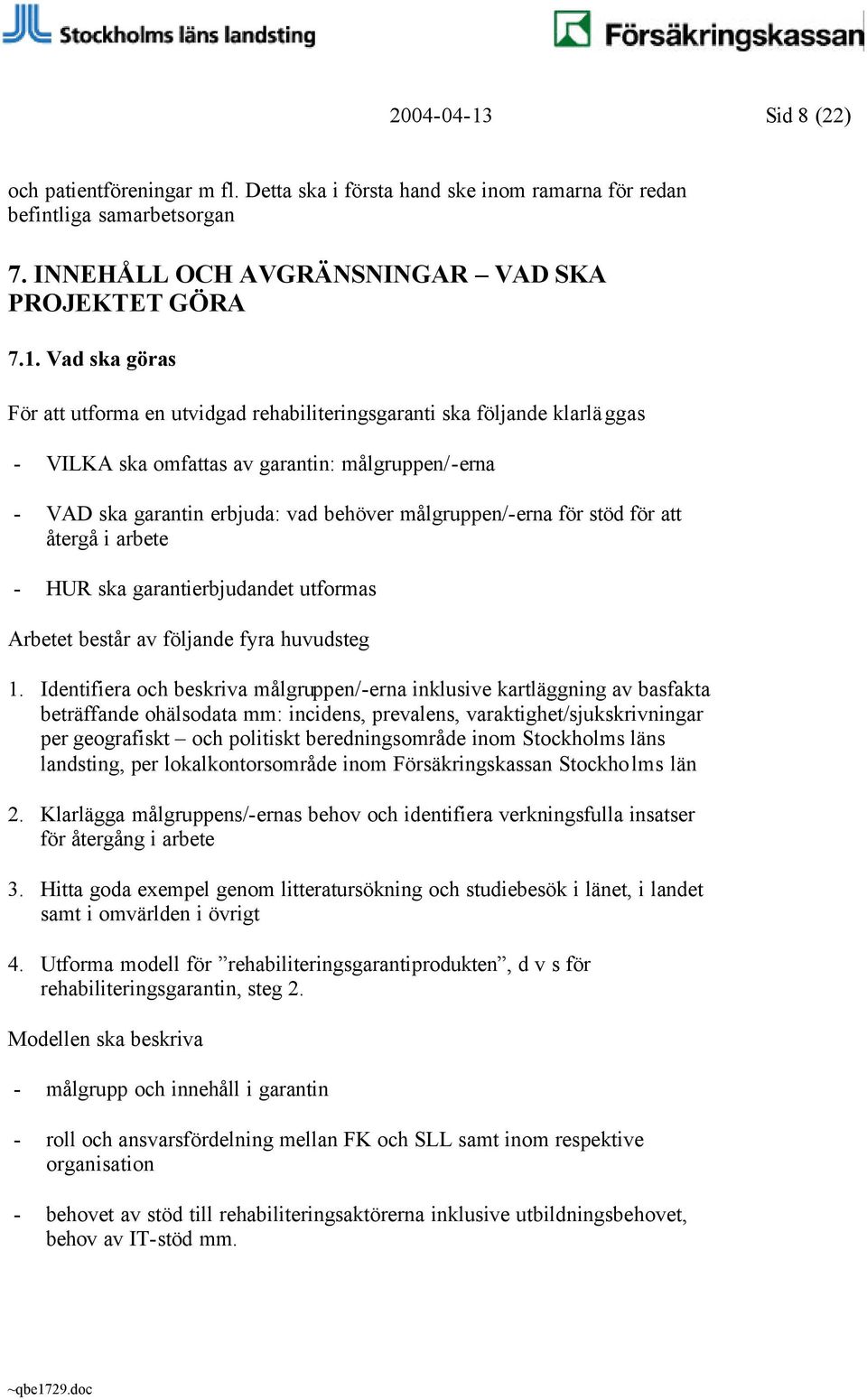 Vad ska göras För att utforma en utvidgad rehabiliteringsgaranti ska följande klarläggas - VILKA ska omfattas av garantin: målgruppen/-erna - VAD ska garantin erbjuda: vad behöver målgruppen/-erna