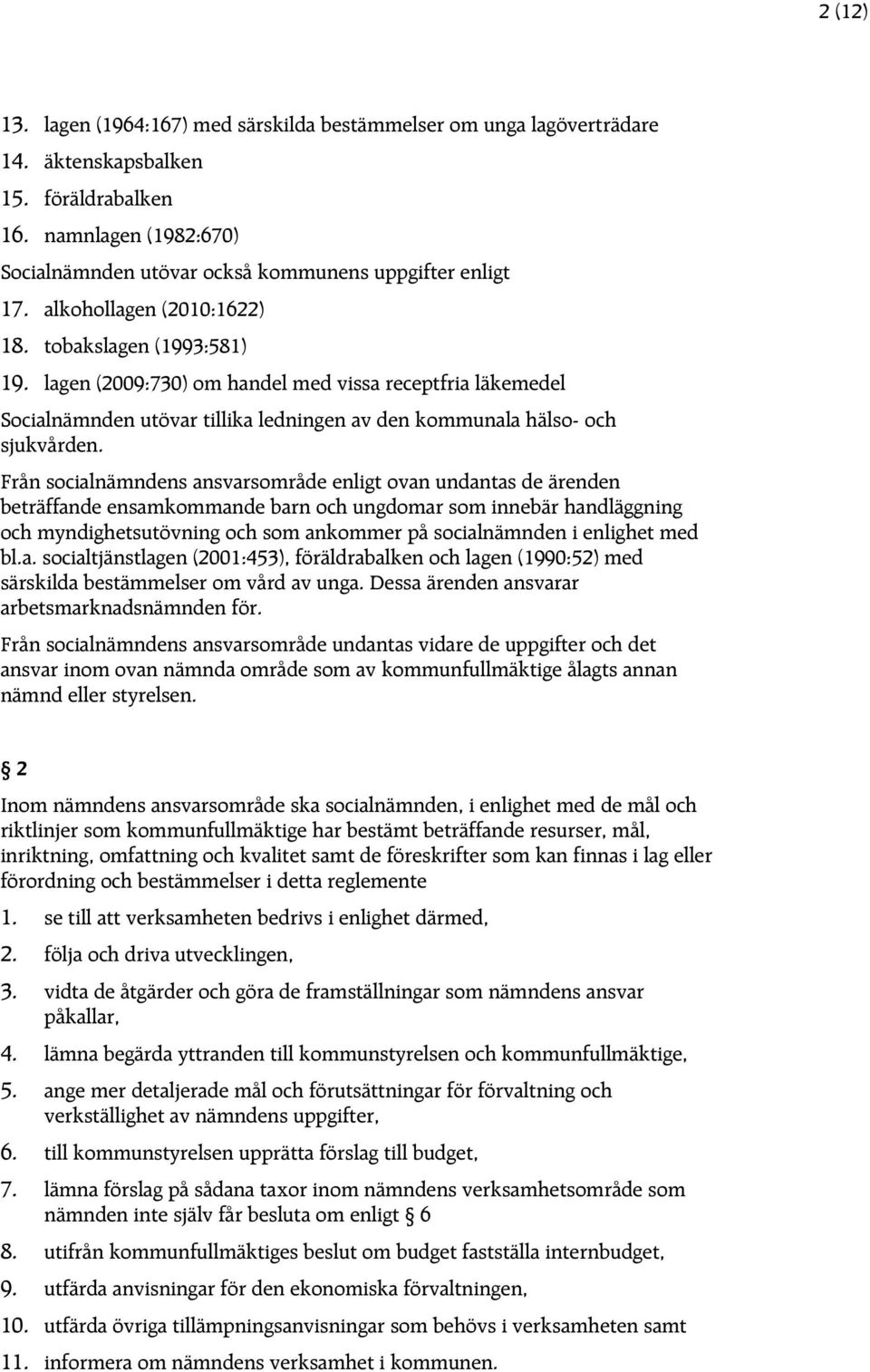 Från socialnämndens ansvarsområde enligt ovan undantas de ärenden beträffande ensamkommande barn och ungdomar som innebär handläggning och myndighetsutövning och som ankommer på socialnämnden i