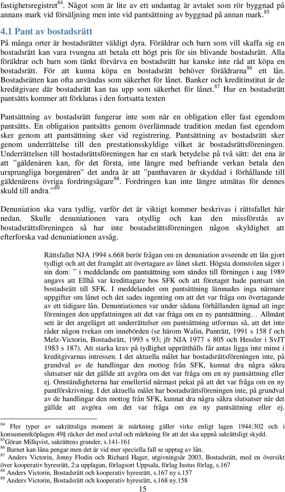 Alla föräldrar och barn som tänkt förvärva en bostadsrätt har kanske inte råd att köpa en bostadsrätt. För att kunna köpa en bostadsrätt behöver föräldrarna 86 ett lån.