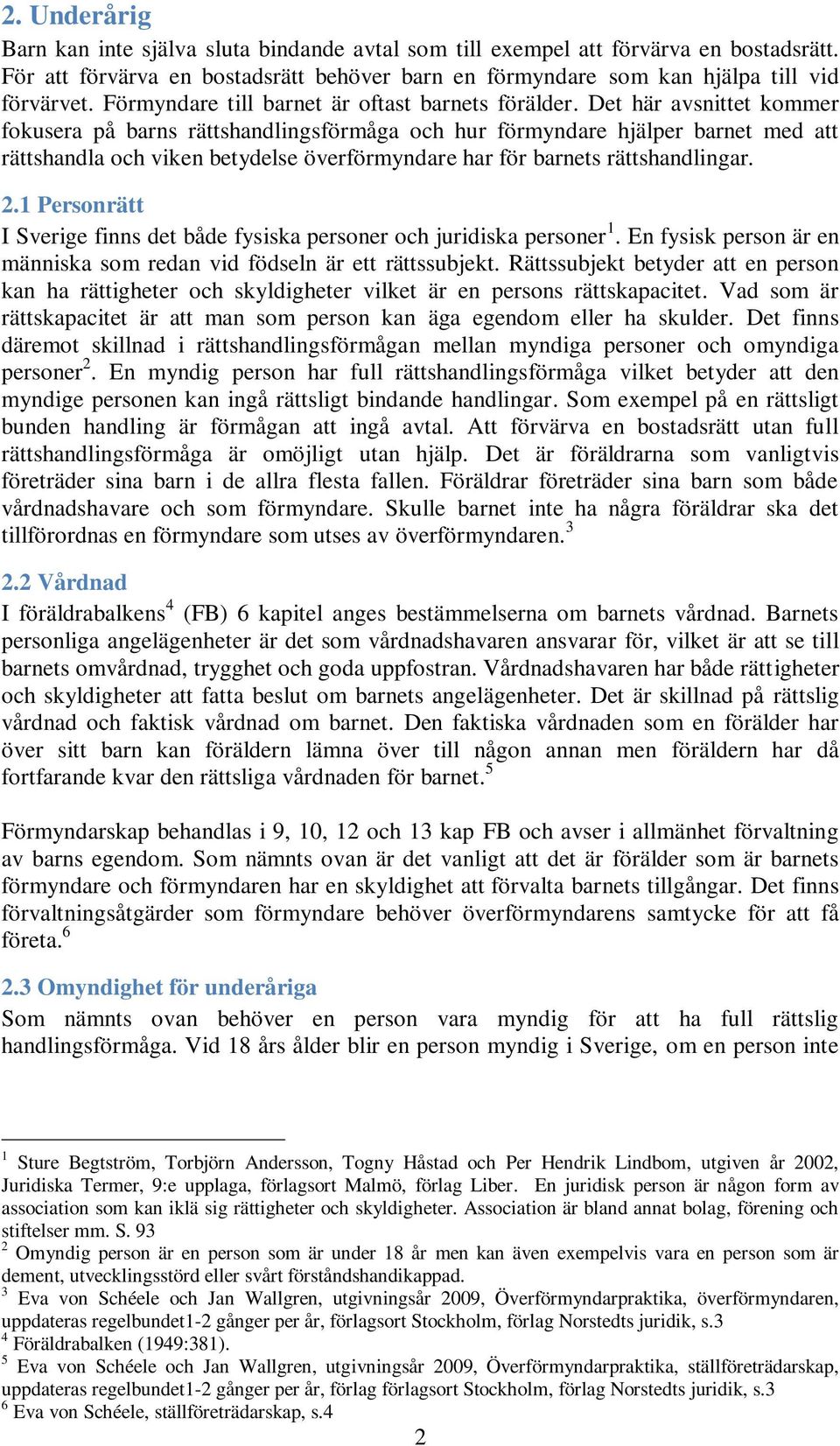 Det här avsnittet kommer fokusera på barns rättshandlingsförmåga och hur förmyndare hjälper barnet med att rättshandla och viken betydelse överförmyndare har för barnets rättshandlingar. 2.