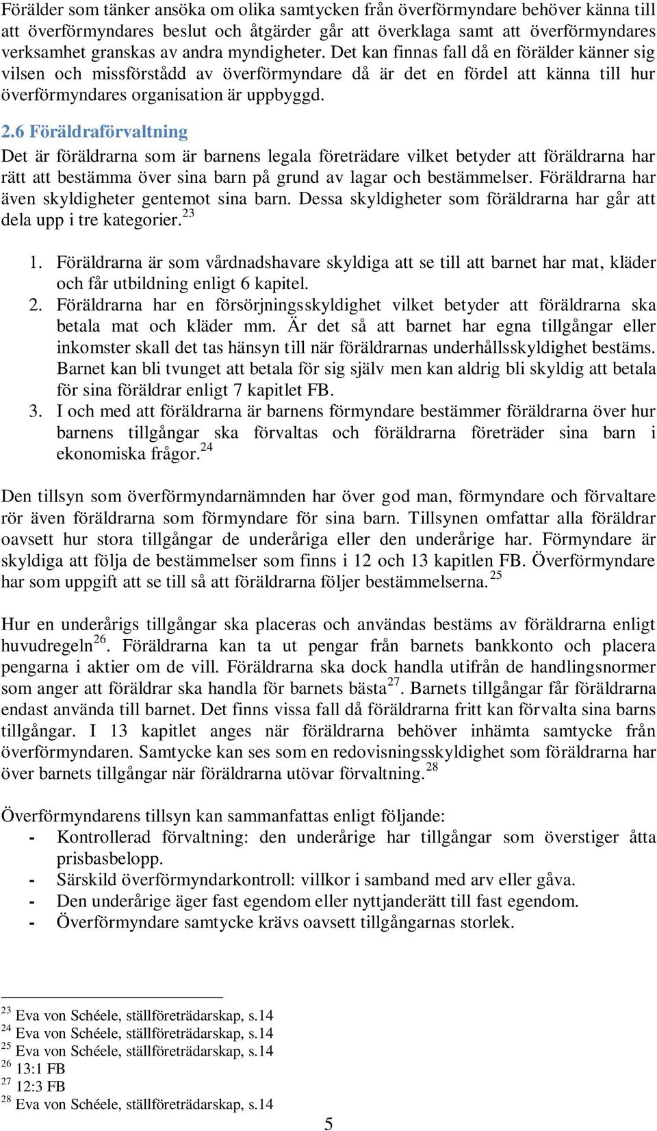 6 Föräldraförvaltning Det är föräldrarna som är barnens legala företrädare vilket betyder att föräldrarna har rätt att bestämma över sina barn på grund av lagar och bestämmelser.