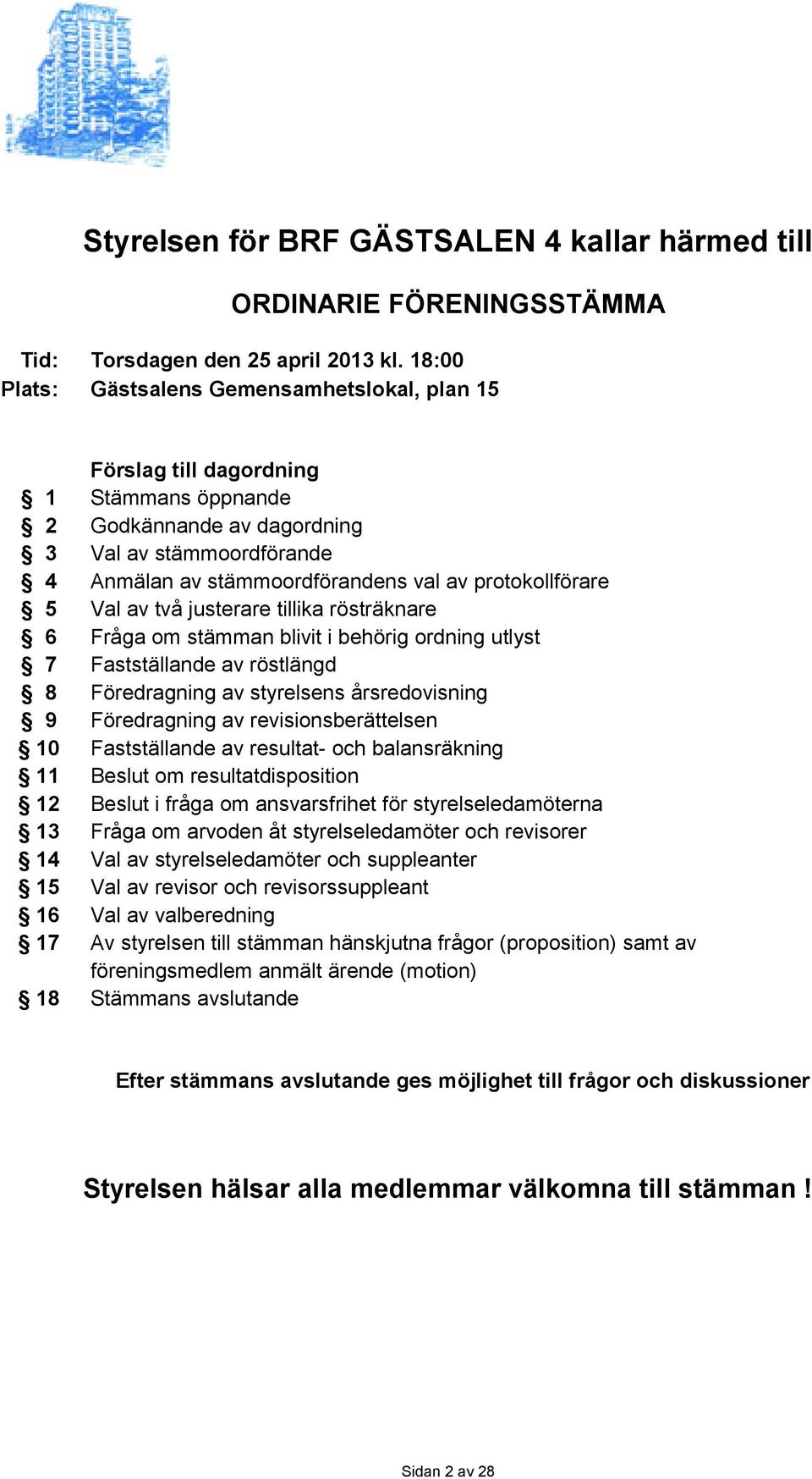 protokollförare 5 Val av två justerare tillika rösträknare 6 Fråga om stämman blivit i behörig ordning utlyst 7 Fastställande av röstlängd 8 Föredragning av styrelsens årsredovisning 9 Föredragning