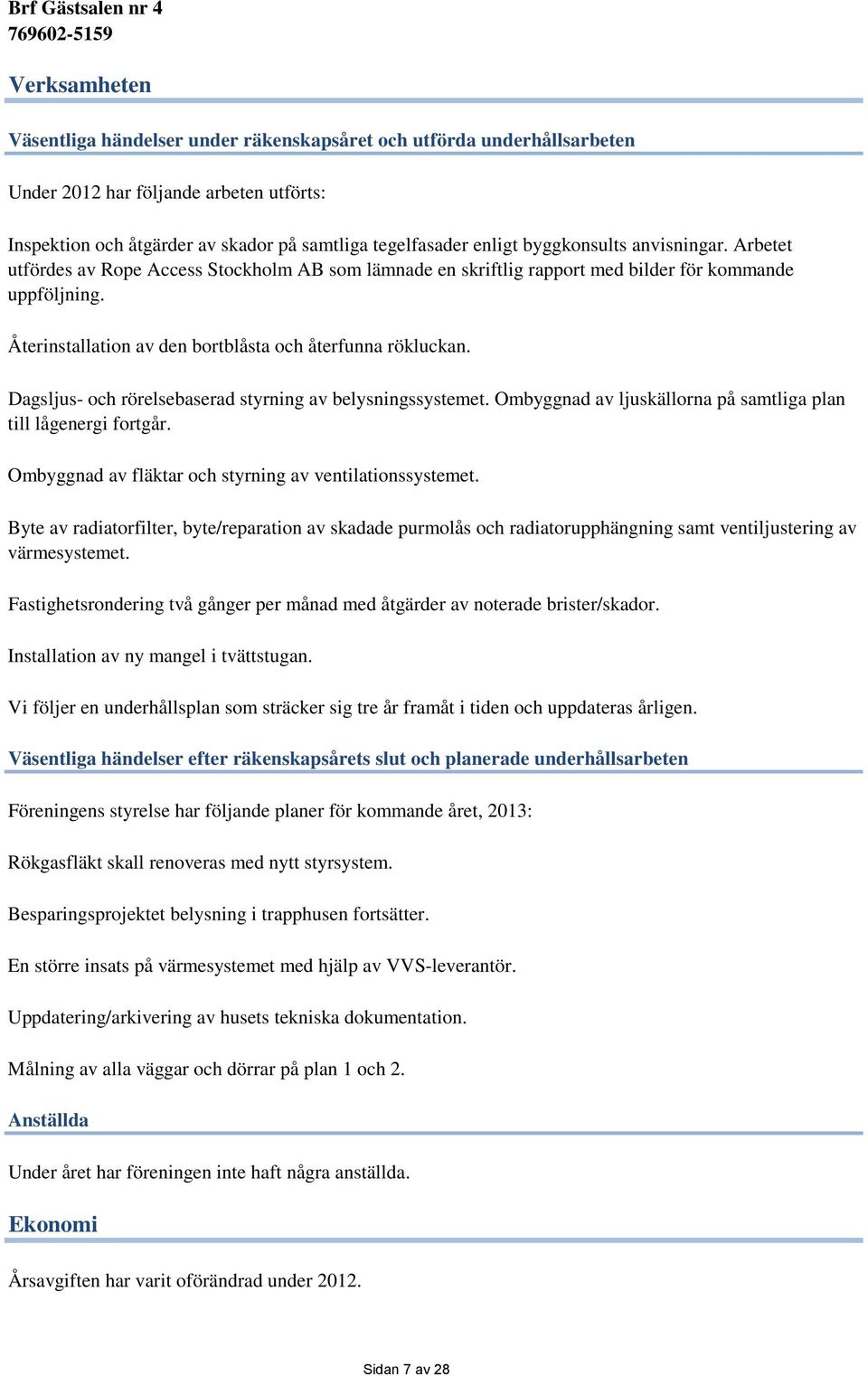 Dagsljus- och rörelsebaserad styrning av belysningssystemet. Ombyggnad av ljuskällorna på samtliga plan till lågenergi fortgår. Ombyggnad av fläktar och styrning av ventilationssystemet.