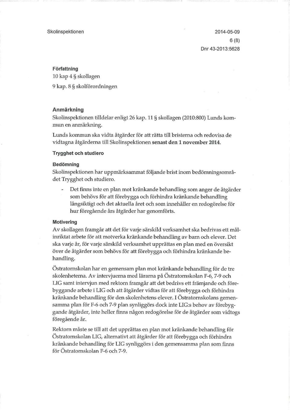 Trygghet och studiero Bedömning Skohnspektionen har uppmärksammat följande brist inom bedöniningsområdet Trygghet och studiero.