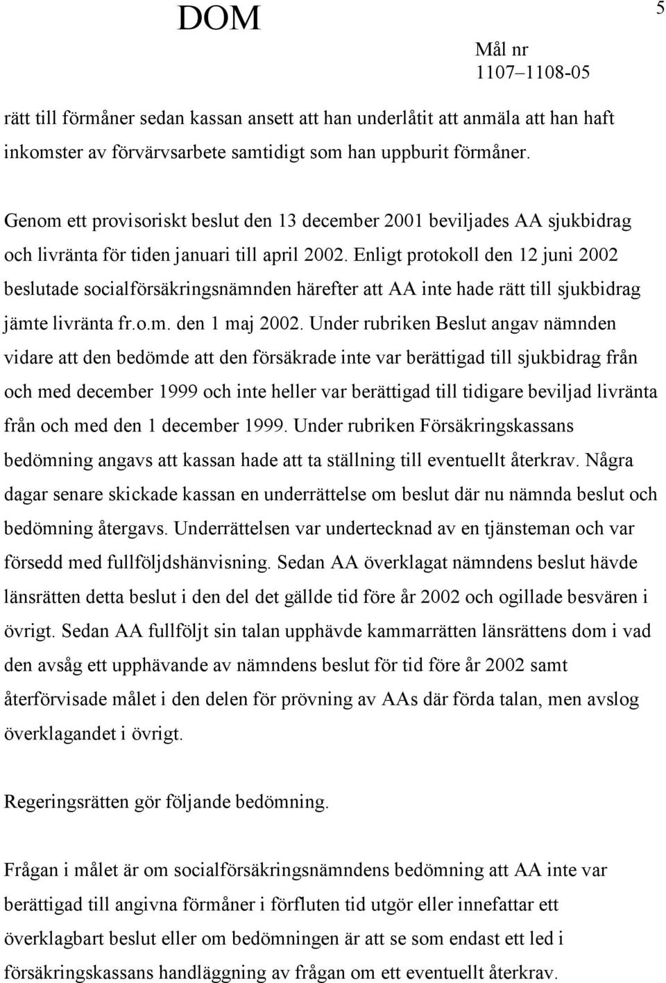 Enligt protokoll den 12 juni 2002 beslutade socialförsäkringsnämnden härefter att AA inte hade rätt till sjukbidrag jämte livränta fr.o.m. den 1 maj 2002.