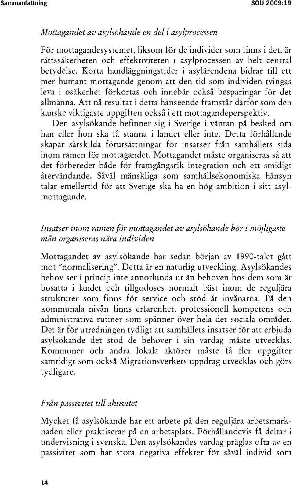 Korta handläggningstider i asylärendena bidrar till ett mer humant mottagande genom att den tid som individen tvingas leva i osäkerhet förkortas och innebär också besparingar för det allmänna.