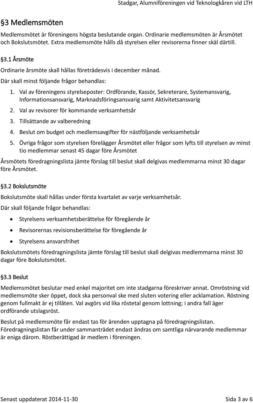 Val av föreningens styrelseposter: Ordförande, Kassör, Sekreterare, Systemansvarig, Informationsansvarig, Marknadsföringsansvarig samt Aktivitetsansvarig 2.