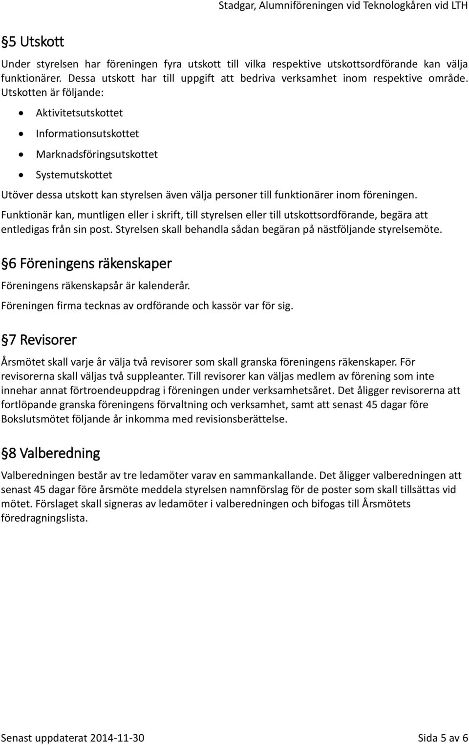 Funktionär kan, muntligen eller i skrift, till styrelsen eller till utskottsordförande, begära att entledigas från sin post. Styrelsen skall behandla sådan begäran på nästföljande styrelsemöte.