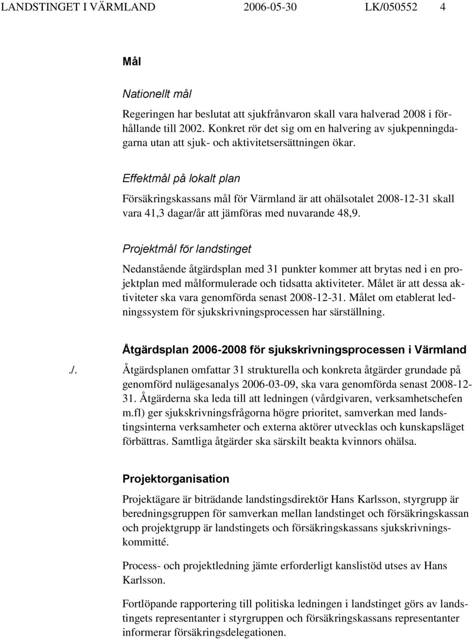 Effektmål på lokalt plan Försäkringskassans mål för Värmland är att ohälsotalet 2008-12-31 skall vara 41,3 dagar/år att jämföras med nuvarande 48,9.
