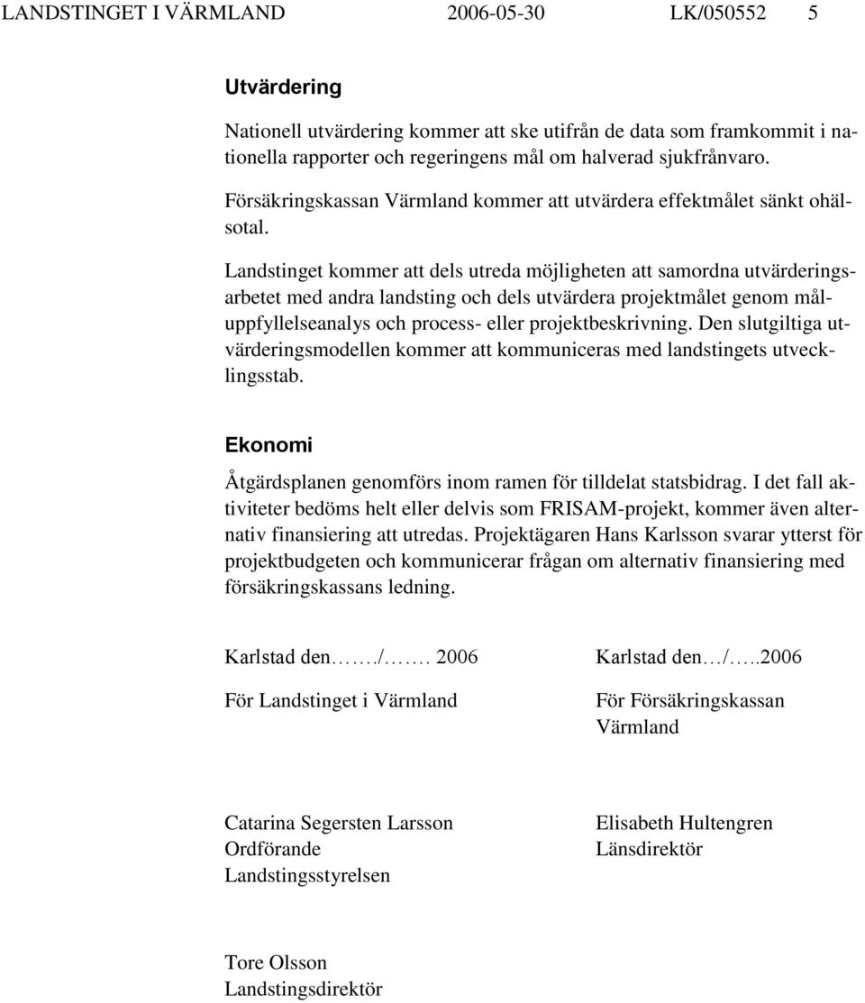 Landstinget kommer att dels utreda möjligheten att samordna utvärderingsarbetet med andra landsting och dels utvärdera projektmålet genom måluppfyllelseanalys och process- eller projektbeskrivning.