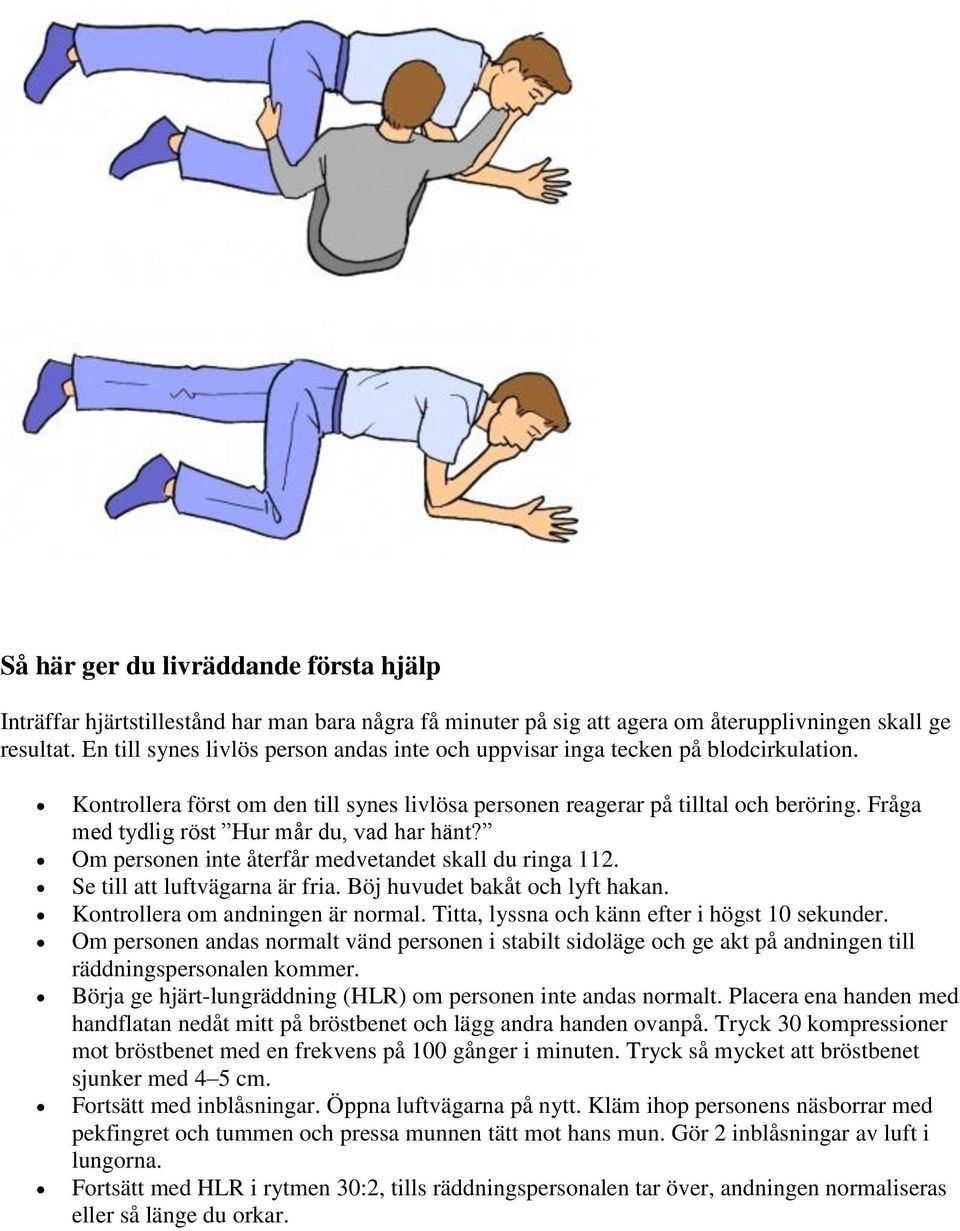 Fråga med tydlig röst Hur mår du, vad har hänt? Om personen inte återfår medvetandet skall du ringa 112. Se till att luftvägarna är fria. Böj huvudet bakåt och lyft hakan.