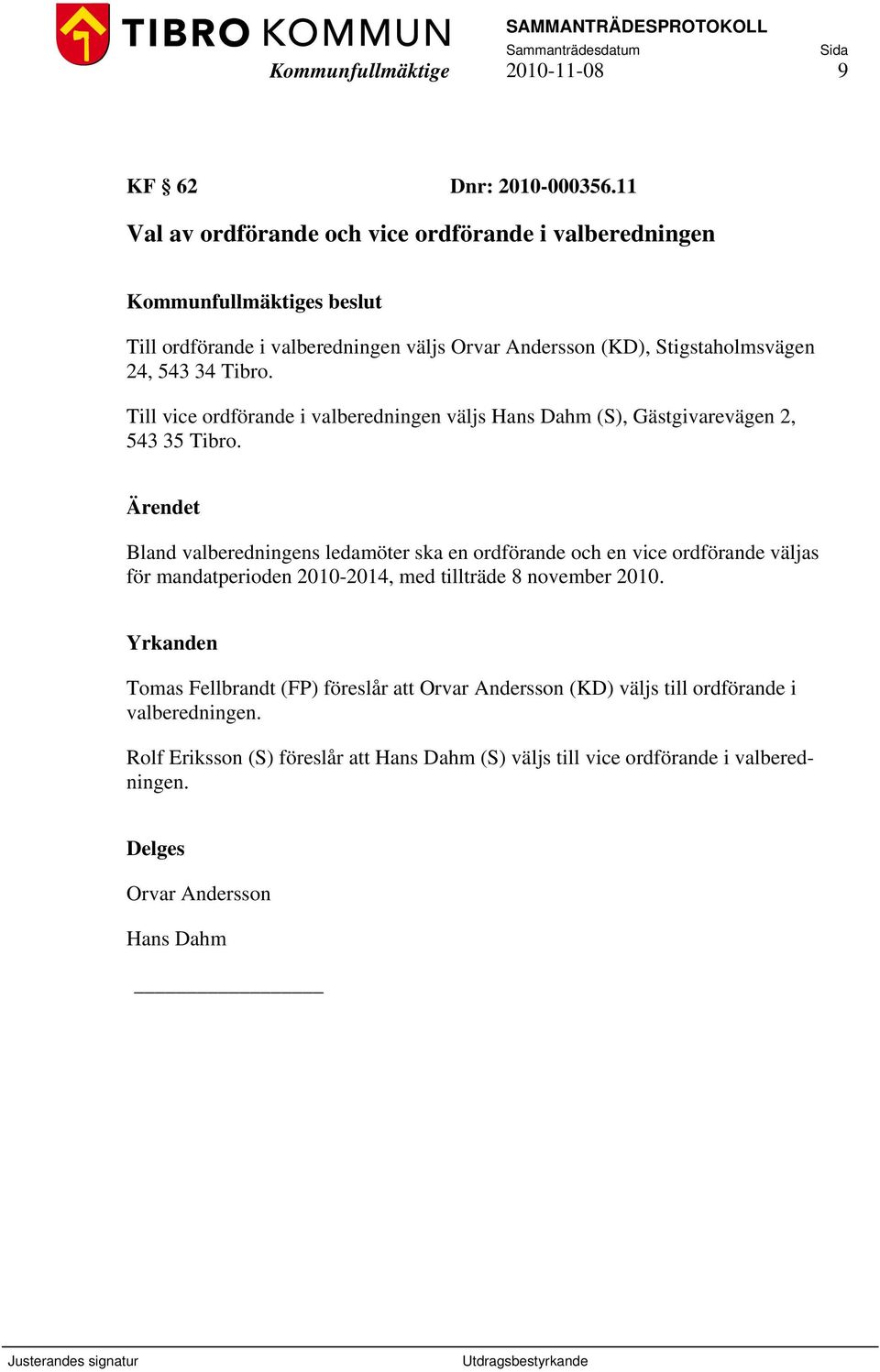 Till vice ordförande i valberedningen väljs Hans Dahm (S), Gästgivarevägen 2, 543 35 Tibro.
