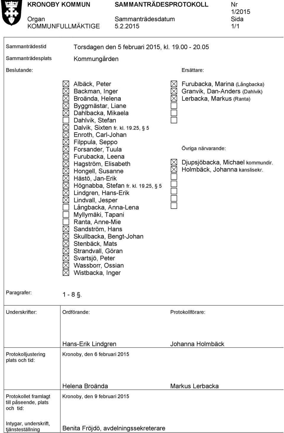 25, 5 Enroth, Carl-Johan Filppula, Seppo Forsander, Tuula Furubacka, Leena Hagström, Elisabeth Hongell, Susanne Hästö, Jan-Erik Högnabba, Stefan fr. kl. 19.