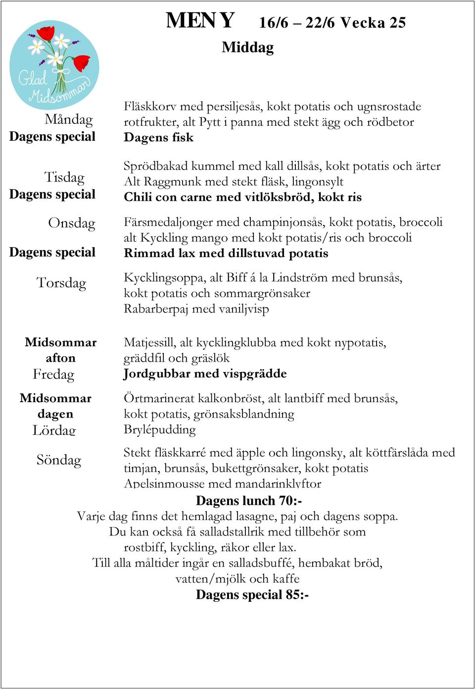 lax med dillstuvad potatis Kycklingsoppa, alt Biff á la Lindström med brunsås, kokt potatis och sommargrönsaker Rabarberpaj med vaniljvisp Midsommar afton Midsommar dagen Matjessill, alt