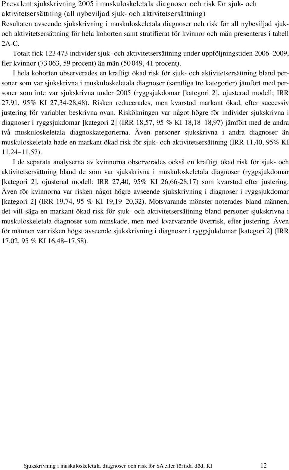 Totalt fick 123 473 individer sjuk- och aktivitetsersättning under uppföljningstiden 2006 2009, fler kvinnor (73 063, 59 procent) än män (50 049, 41 procent).