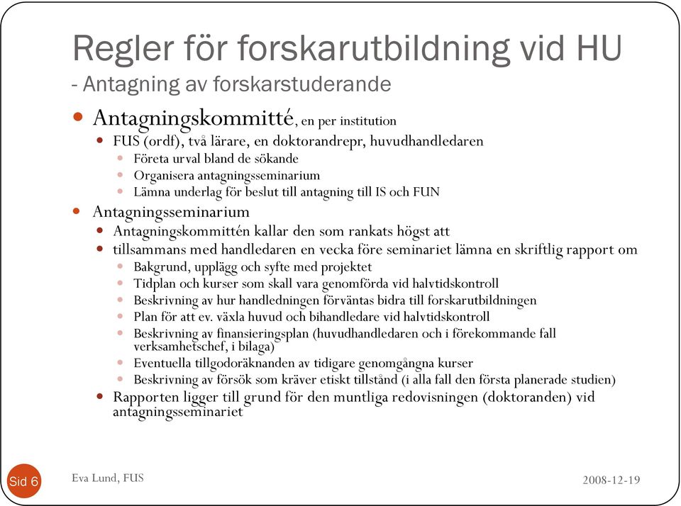 före seminariet lämna en skriftlig rapport om Bakgrund, upplägg och syfte med projektet Tidplan och kurser som skall vara genomförda vid halvtidskontroll Beskrivning av hur handledningen förväntas