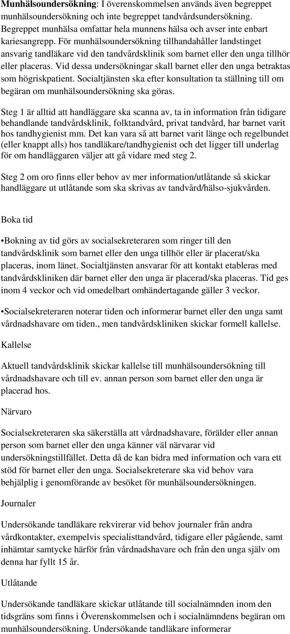 För munhälsoundersökning tillhandahåller landstinget ansvarig tandläkare vid den tandvårdsklinik som barnet eller den unga tillhör eller placeras.