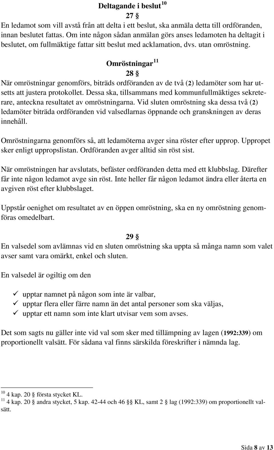 Omröstningar 11 28 När omröstningar genomförs, biträds ordföranden av de två (2) ledamöter som har utsetts att justera protokollet.