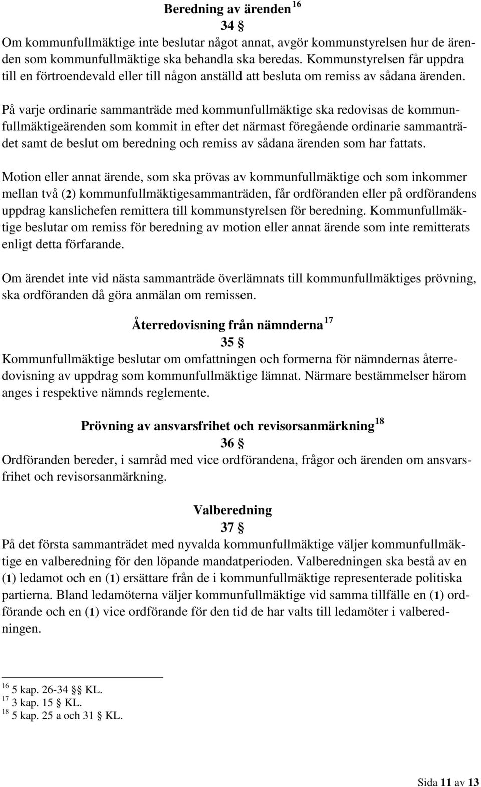 På varje ordinarie sammanträde med kommunfullmäktige ska redovisas de kommunfullmäktigeärenden som kommit in efter det närmast föregående ordinarie sammanträdet samt de beslut om beredning och remiss