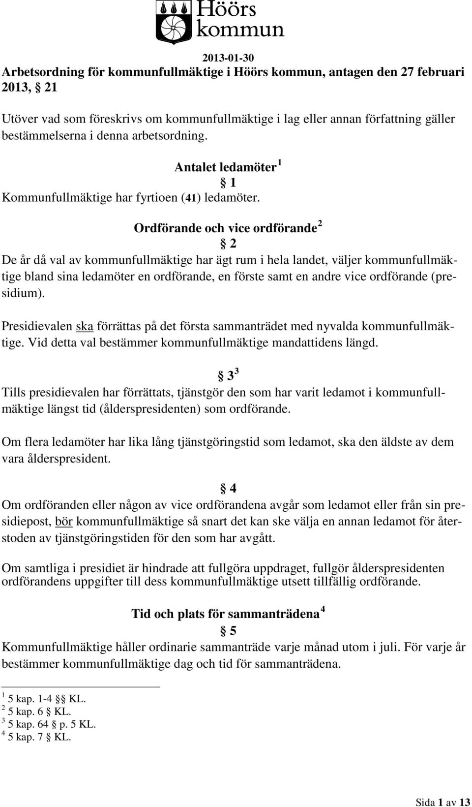 Ordförande och vice ordförande 2 2 De år då val av kommunfullmäktige har ägt rum i hela landet, väljer kommunfullmäktige bland sina ledamöter en ordförande, en förste samt en andre vice ordförande