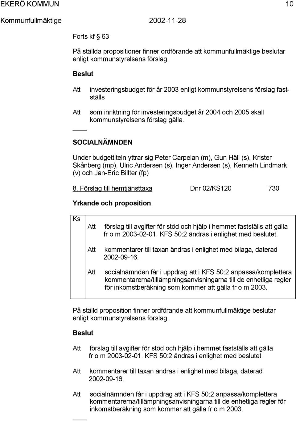 Förslag till hemtjänsttaxa Dnr 02/KS120 730 Yrkande och proposition Ks förslag till avgifter för stöd och hjälp i hemmet fastställs att gälla fr o m 2003-02-01.