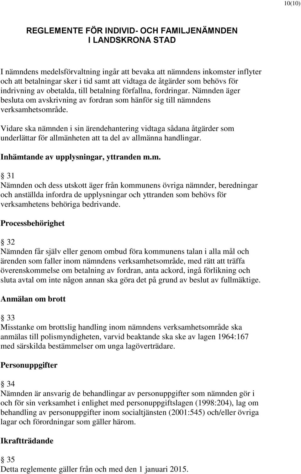 Vidare ska nämnden i sin ärendehantering vidtaga sådana åtgärder som underlättar för allmänheten att ta del av allmänna handlingar. Inhämtande av upplysningar, yttranden m.m. 31 Nämnden och dess utskott äger från kommunens övriga nämnder, beredningar och anställda infordra de upplysningar och yttranden som behövs för verksamhetens behöriga bedrivande.