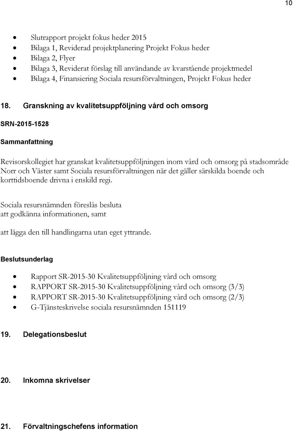 Granskning av kvalitetsuppföljning vård och omsorg SRN-2015-1528 Revisorskollegiet har granskat kvalitetsuppföljningen inom vård och omsorg på stadsområde Norr och Väster samt Sociala