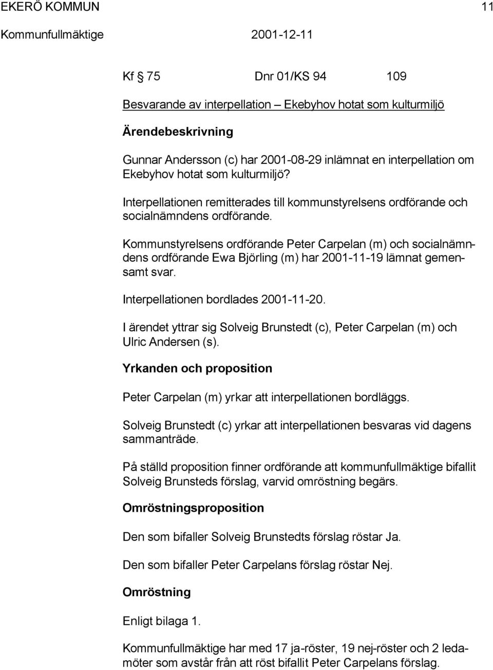 Kommunstyrelsens ordförande Peter Carpelan (m) och socialnämndens ordförande Ewa Björling (m) har 2001-11-19 lämnat gemensamt svar. Interpellationen bordlades 2001-11-20.