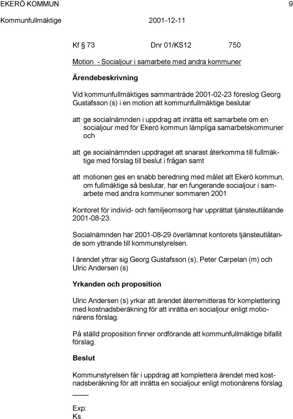 återkomma till fullmäktige med förslag till beslut i frågan samt att motionen ges en snabb beredning med målet att Ekerö kommun, om fullmäktige så beslutar, har en fungerande socialjour i samarbete