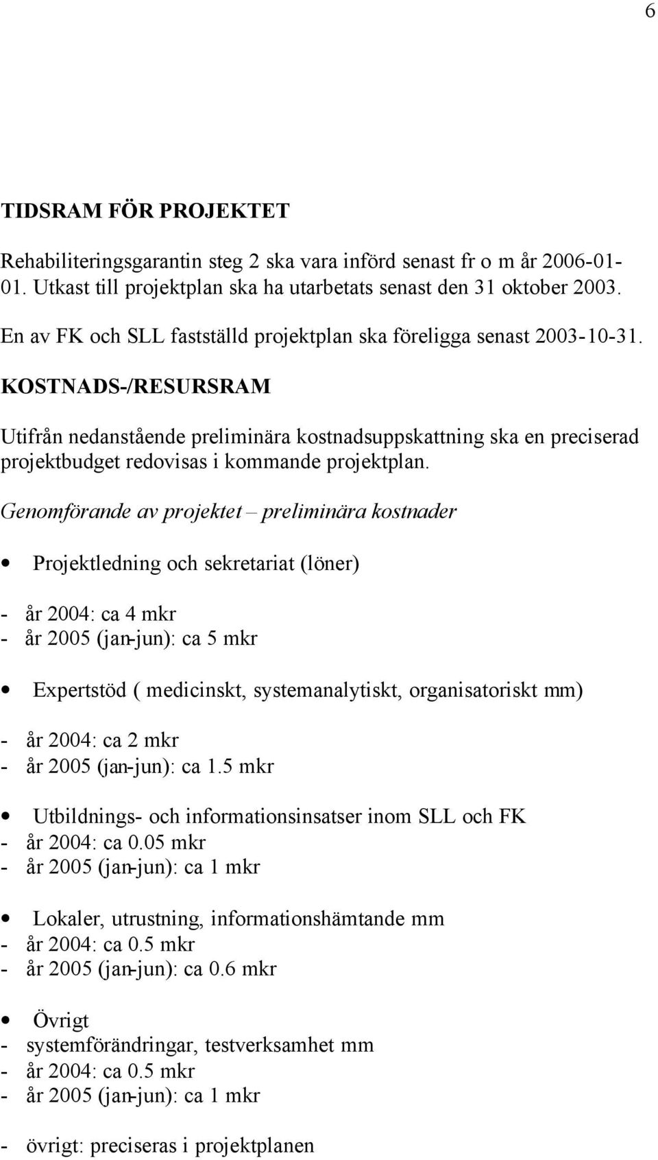 KOSTNADS-/RESURSRAM Utifrån nedanstående preliminära kostnadsuppskattning ska en preciserad projektbudget redovisas i kommande projektplan.