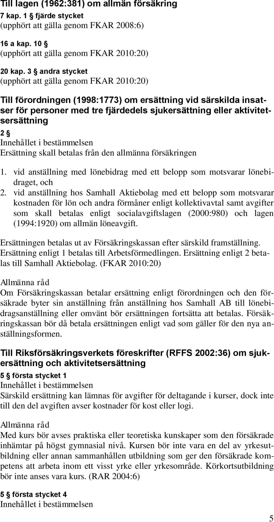 Ersättning skall betalas från den allmänna försäkringen 1. vid anställning med lönebidrag med ett belopp som motsvarar lönebidraget, och 2.