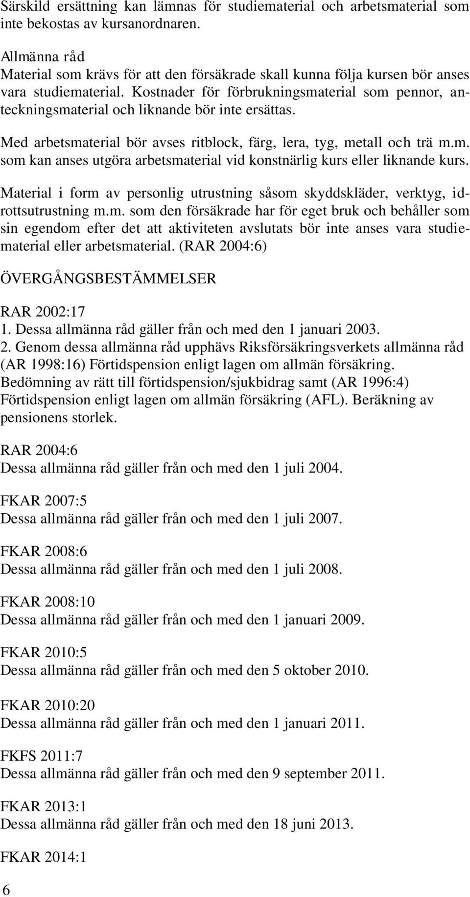 Med arbetsmaterial bör avses ritblock, färg, lera, tyg, metall och trä m.m. som kan anses utgöra arbetsmaterial vid konstnärlig kurs eller liknande kurs.