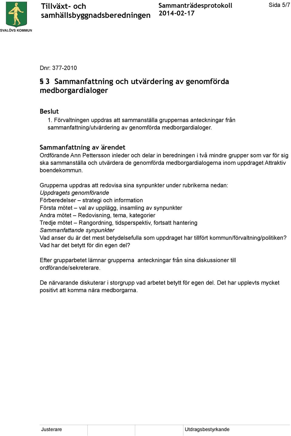 Ordförande Ann Pettersson inleder och delar in beredningen i två mindre grupper som var för sig ska sammanställa och utvärdera de genomförda medborgardialogerna inom uppdraget Attraktiv boendekommun.