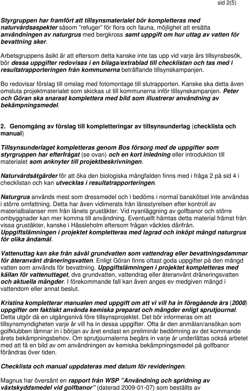 Arbetsgruppens åsikt är att eftersom detta kanske inte tas upp vid varje års tillsynsbesök, bör dessa uppgifter redovisas i en bilaga/extrablad till checklistan och tas med i resultatrapporteringen