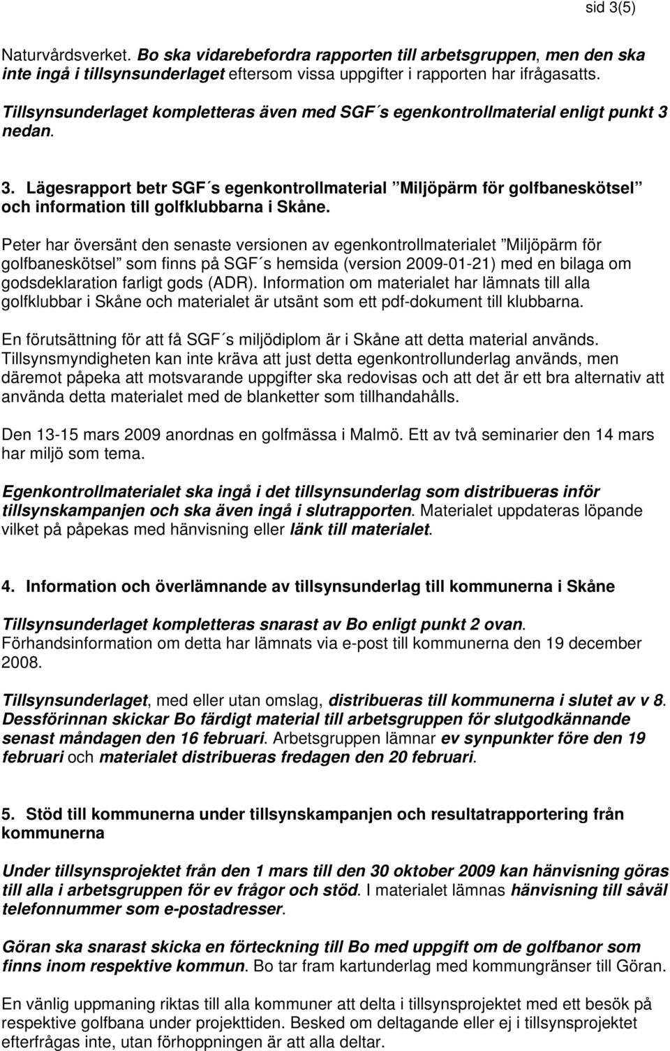 nedan. 3. Lägesrapport betr SGF s egenkontrollmaterial Miljöpärm för golfbaneskötsel och information till golfklubbarna i Skåne.